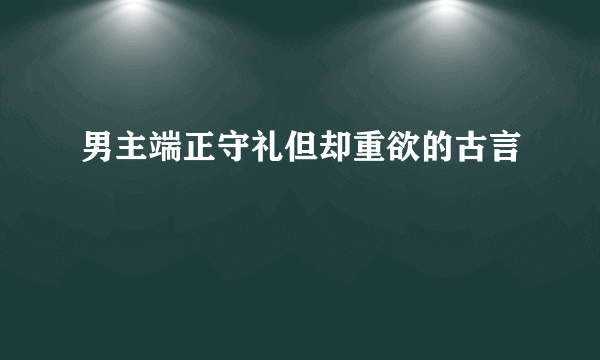 男主端正守礼但却重欲的古言