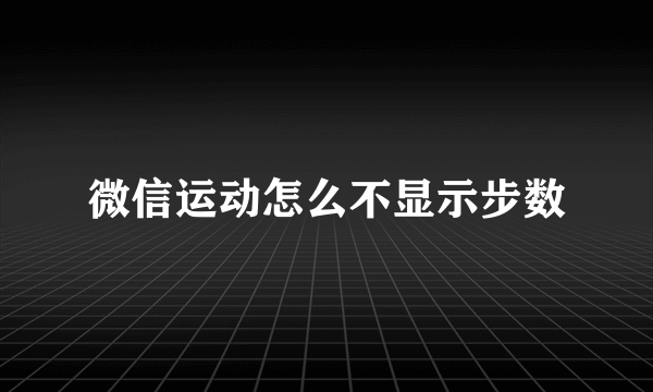 微信运动怎么不显示步数