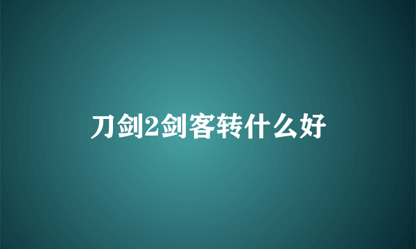 刀剑2剑客转什么好
