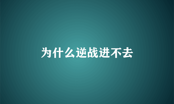 为什么逆战进不去
