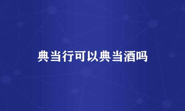 典当行可以典当酒吗