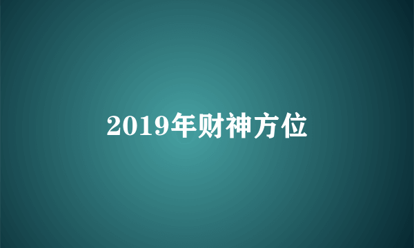 2019年财神方位