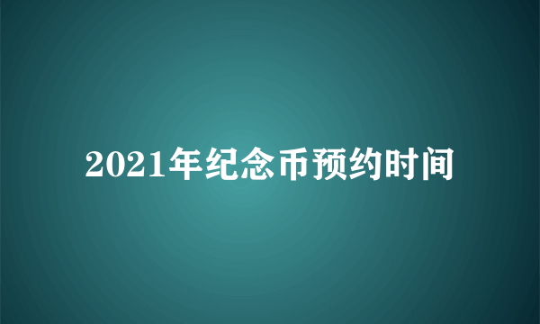2021年纪念币预约时间