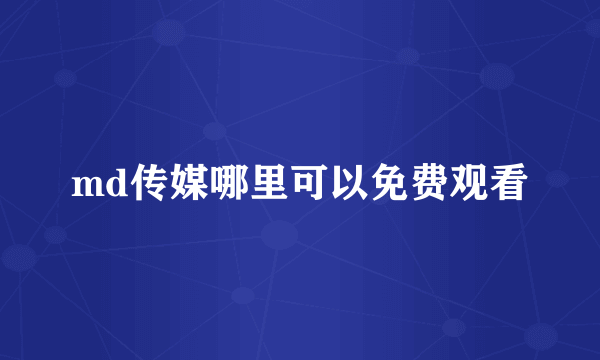 md传媒哪里可以免费观看