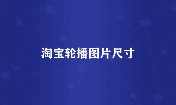 淘宝轮播图片尺寸