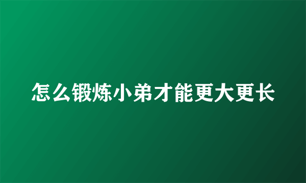 怎么锻炼小弟才能更大更长