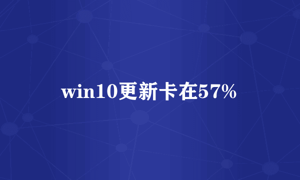 win10更新卡在57%