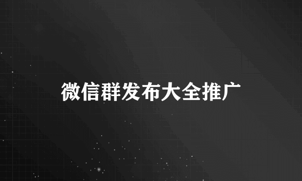 微信群发布大全推广