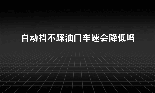 自动挡不踩油门车速会降低吗