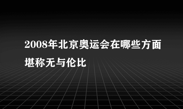 2008年北京奥运会在哪些方面堪称无与伦比