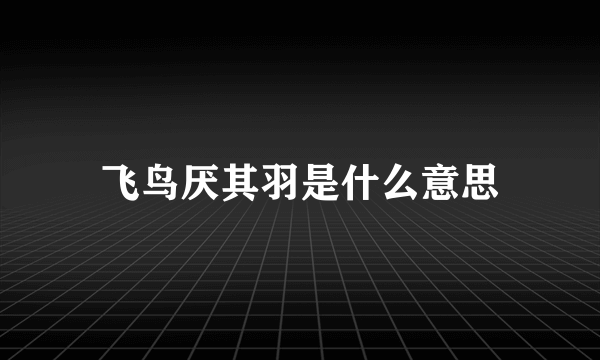 飞鸟厌其羽是什么意思