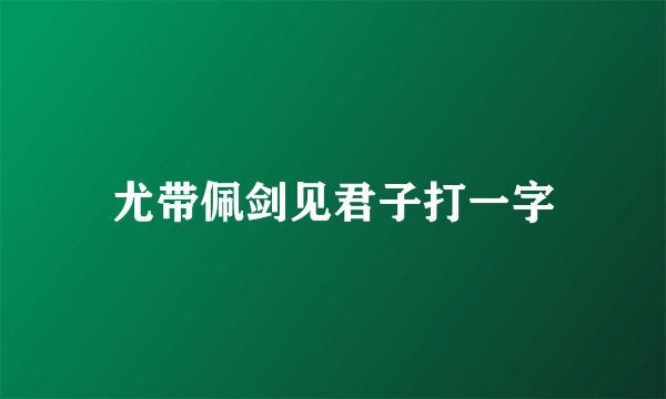 尤带佩剑见君子打一字