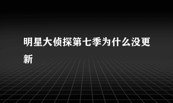 明星大侦探第七季为什么没更新