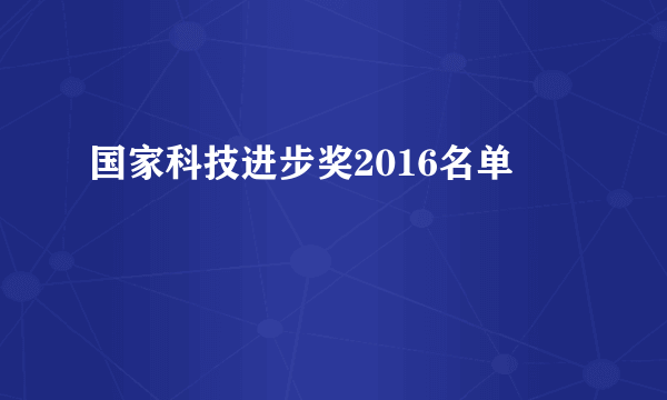 国家科技进步奖2016名单