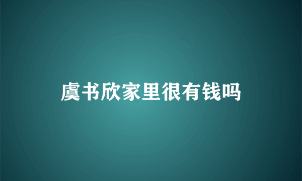 虞书欣家里很有钱吗