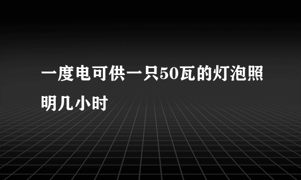一度电可供一只50瓦的灯泡照明几小时
