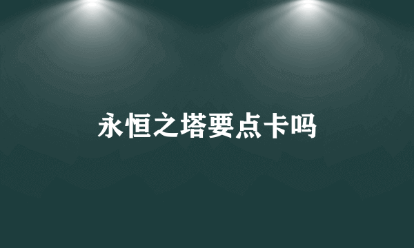 永恒之塔要点卡吗