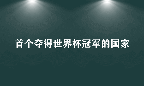 首个夺得世界杯冠军的国家