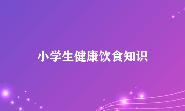 小学生健康饮食知识