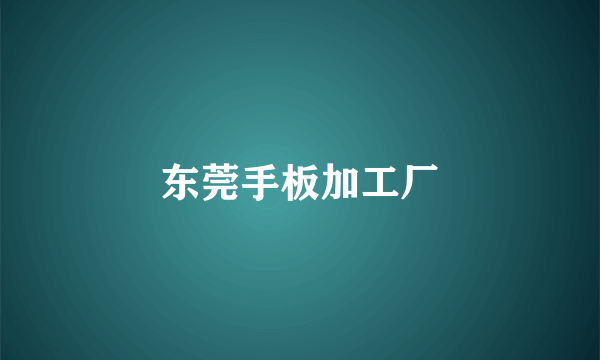 东莞手板加工厂