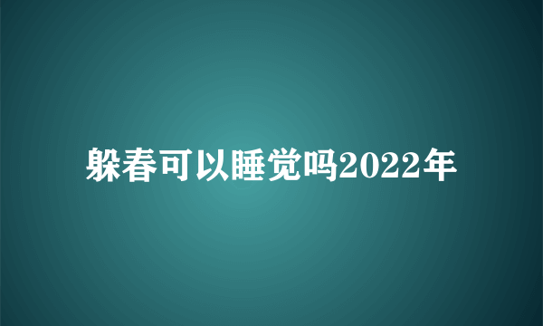 躲春可以睡觉吗2022年