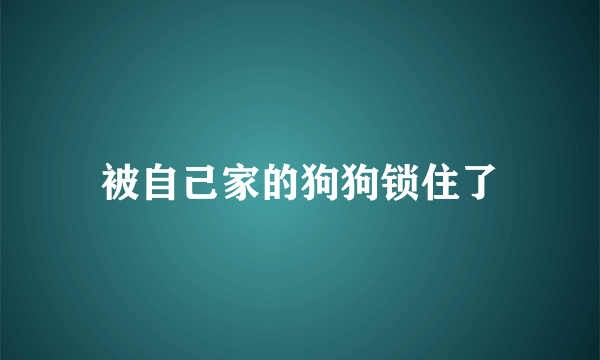 被自己家的狗狗锁住了