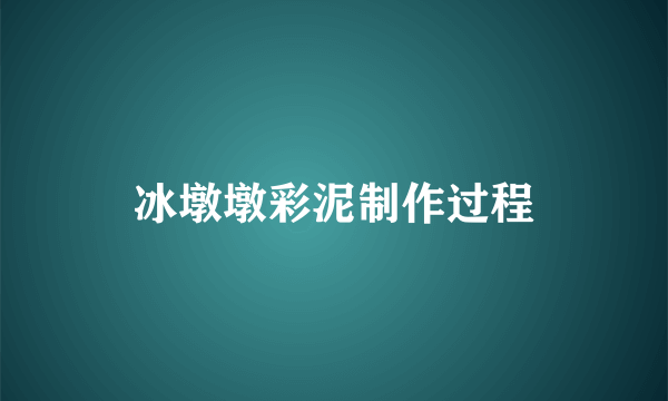 冰墩墩彩泥制作过程