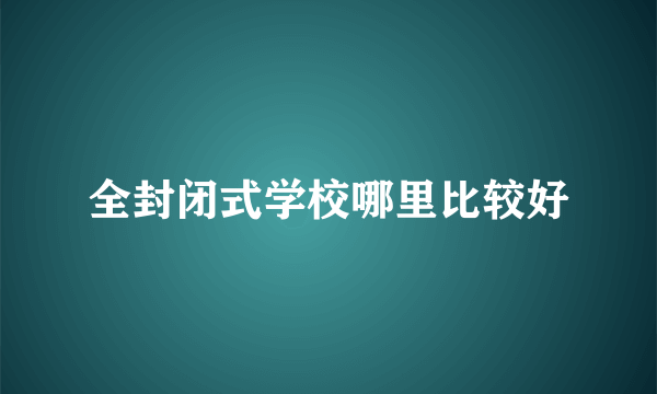 全封闭式学校哪里比较好
