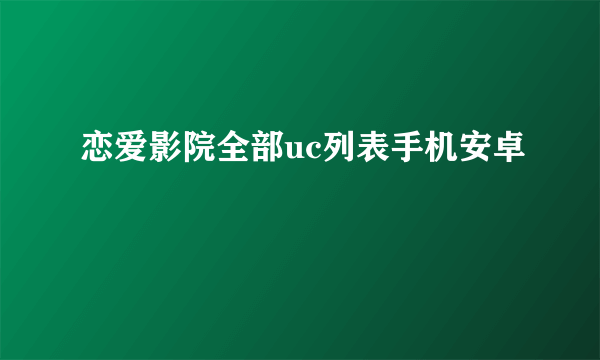 恋爱影院全部uc列表手机安卓