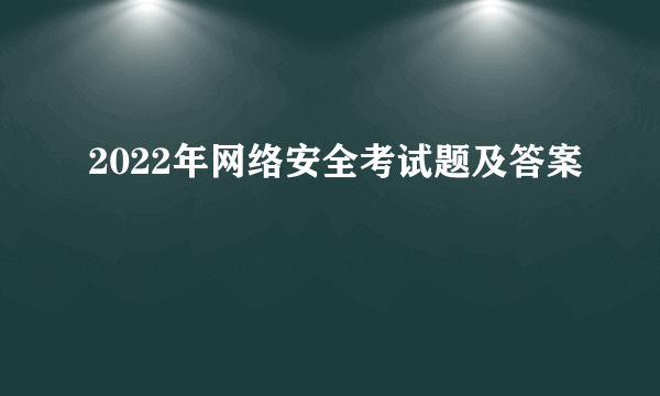 2022年网络安全考试题及答案