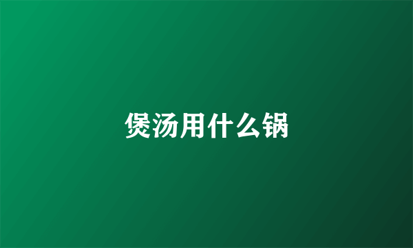 煲汤用什么锅