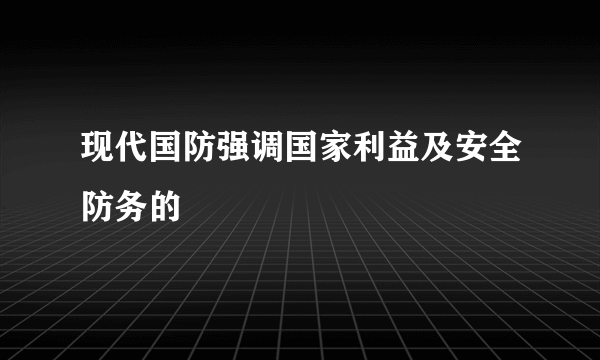 现代国防强调国家利益及安全防务的