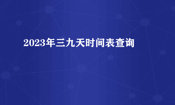 2023年三九天时间表查询