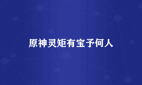 原神灵矩有宝予何人