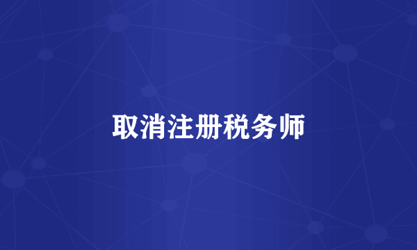 取消注册税务师