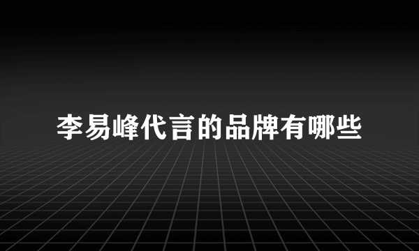 李易峰代言的品牌有哪些