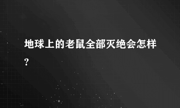 地球上的老鼠全部灭绝会怎样?
