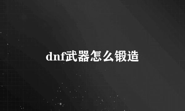 dnf武器怎么锻造