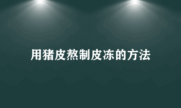 用猪皮熬制皮冻的方法