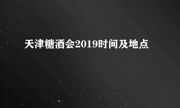 天津糖酒会2019时间及地点