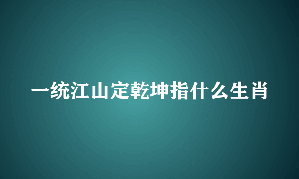 一统江山定乾坤指什么生肖