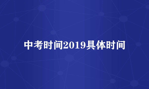 中考时间2019具体时间