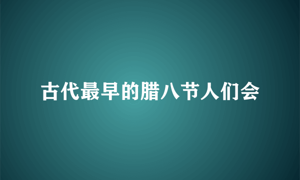 古代最早的腊八节人们会
