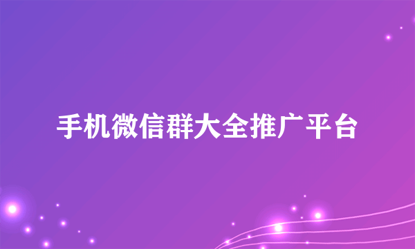 手机微信群大全推广平台