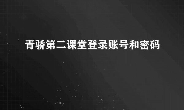 青骄第二课堂登录账号和密码