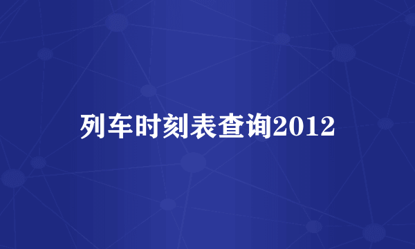 列车时刻表查询2012