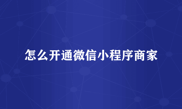 怎么开通微信小程序商家