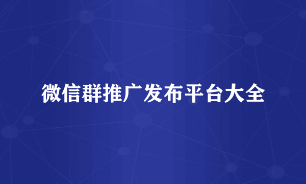 微信群推广发布平台大全