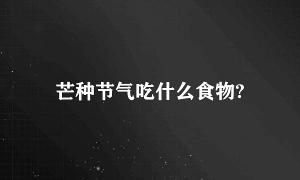 芒种节气吃什么食物?