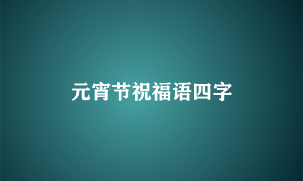 元宵节祝福语四字